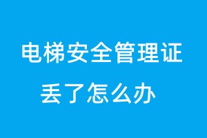 電梯安全管理證丟了怎么辦