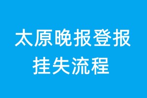 太原晚報登報掛失流程