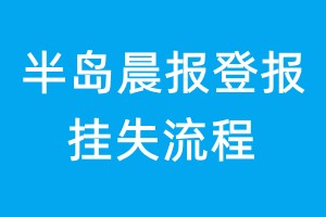 半島晨報(bào)登報(bào)掛失流程