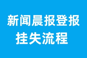 新聞晨報(bào)登報(bào)掛失流程