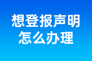 如何登報聲明_想登報聲明怎么辦理