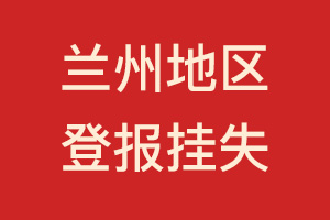 蘭州地區(qū)登報(bào)掛失、遺失聲明、登報(bào)電話