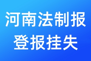 河南法制報(bào)登報(bào)掛失_河南法制報(bào)登報(bào)掛失電話